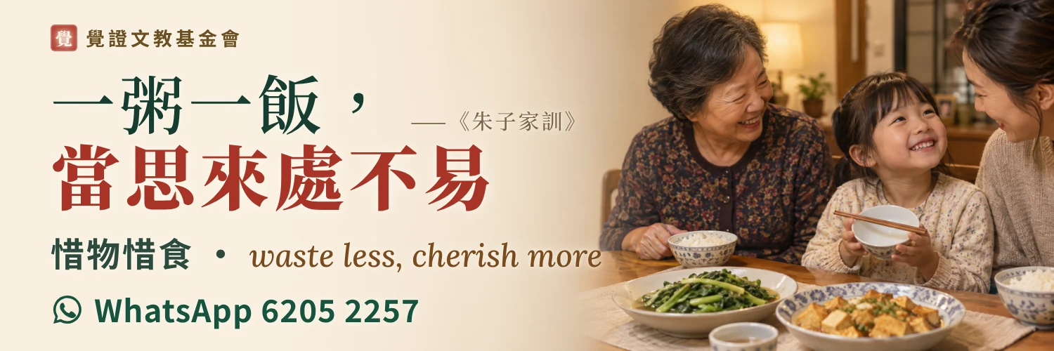 覺證文教基金會公益推廣:一粥一飯,當思來處不易。惜物惜食,不浪費就是環保。查詢 WhatsApp 6205 2257