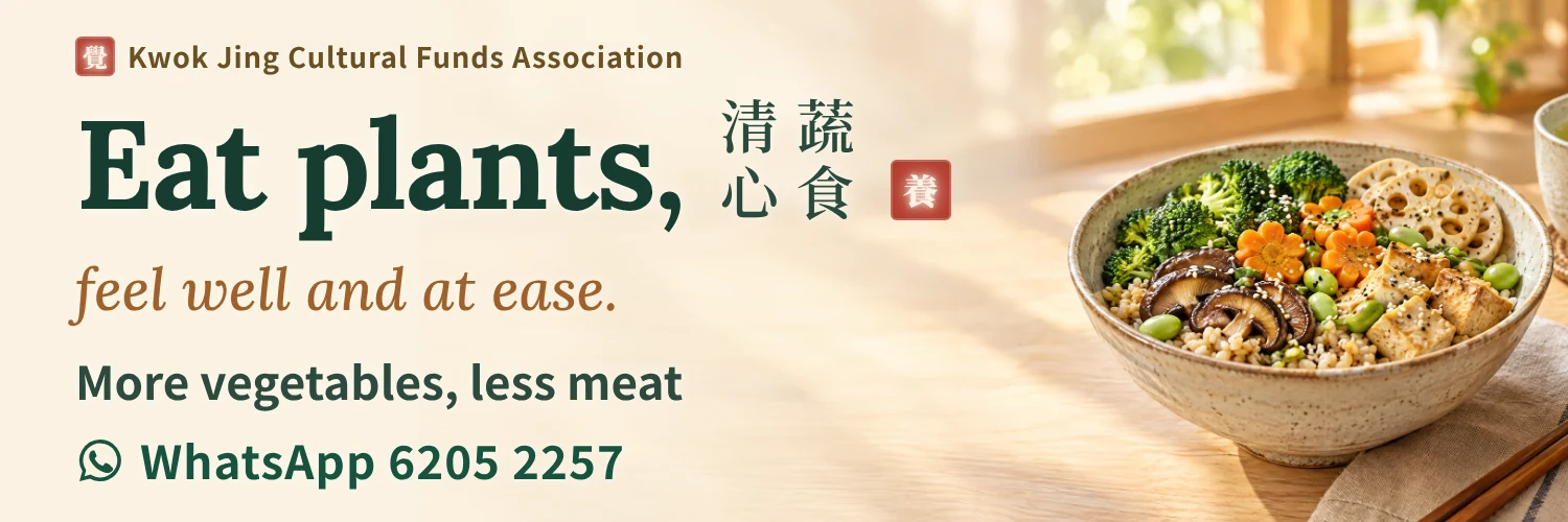 Kwok Jing Cultural Funds Association public-interest message: Eat plants, feel well and at ease. More vegetables, less meat, lighter every day. Enquiries on WhatsApp 6205 2257.