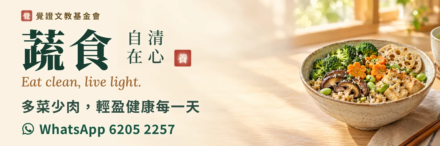 覺證文教基金會公益推廣：蔬食清心，身安自在。多菜少肉，輕盈健康每一天。查詢 WhatsApp 6205 2257